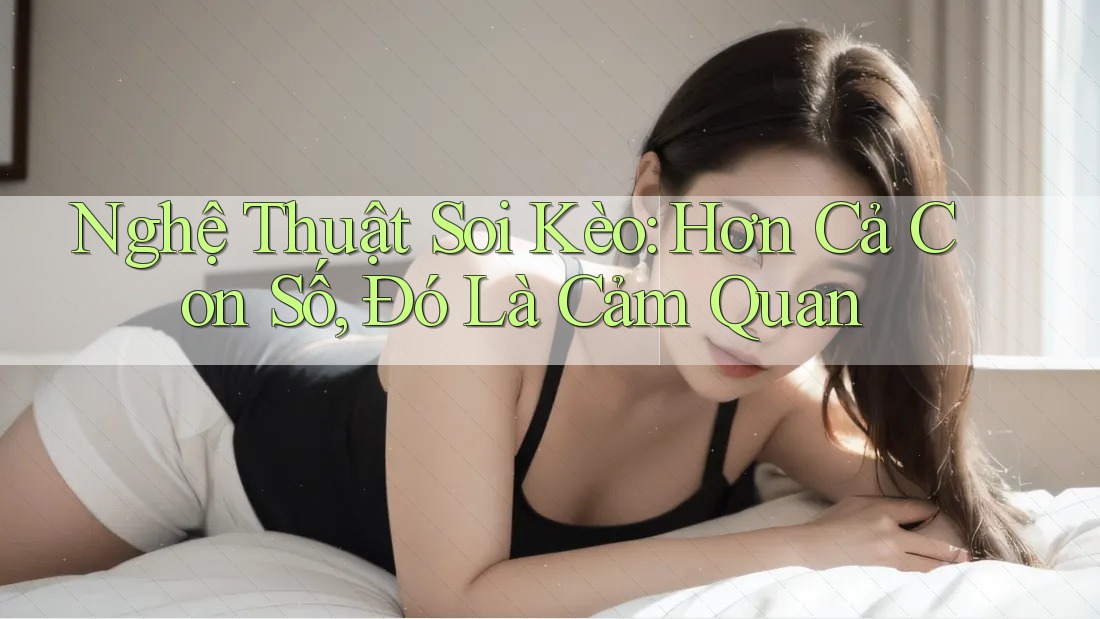 Nghệ Thuật Soi Kèo: Hơn Cả Con Số, Đó Là Cảm Quan Nghệ Thuật Soi Kèo: Hơn Cả Con Số, Đó Là Cảm Quan