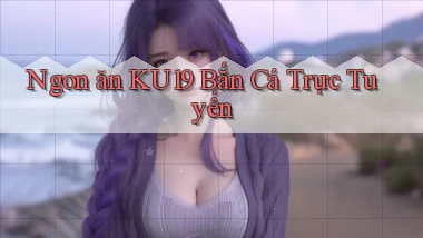 ngon ăn ku19 bắn cá trực tuyến