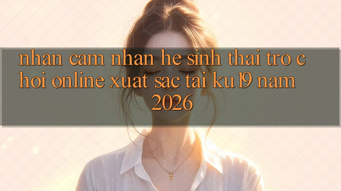 Nhận cảm nhận Hệ Sinh Thái Trò chơi Online Xuất sắc Tại ku19 Năm 2026 Nhận cảm nhận Hệ Sinh Thái Trò chơi Online Xuất sắc Tại ku19 Năm 2026