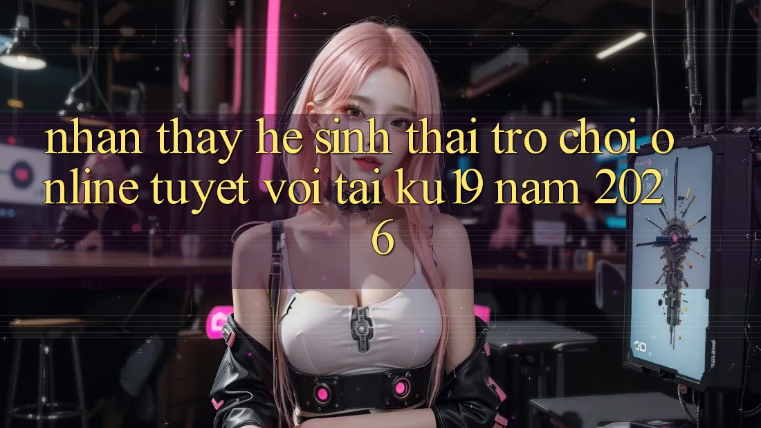 Nhận thấy Hệ Sinh Thái Trò chơi Online Tuyệt vời Tại ku19 Năm 2026 Nhận thấy Hệ Sinh Thái Trò chơi Online Tuyệt vời Tại ku19 Năm 2026