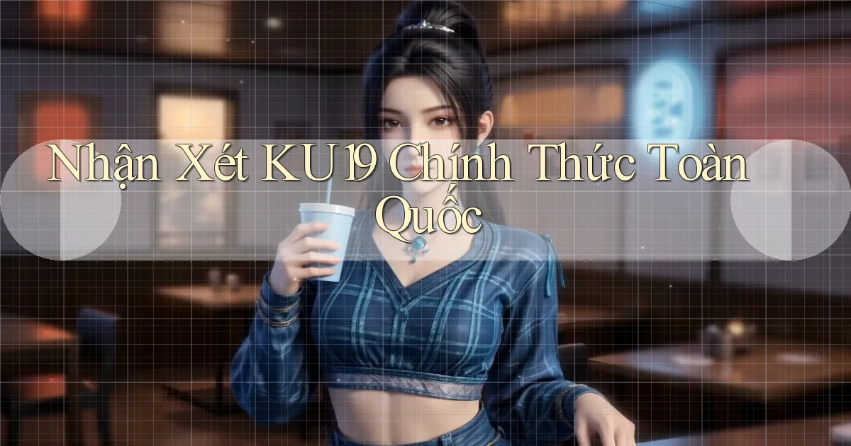 nhận xét ku19 chính thức toàn quốc