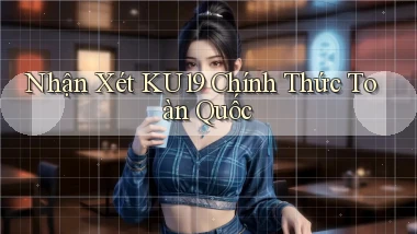 nhận xét ku19 chính thức toàn quốc
