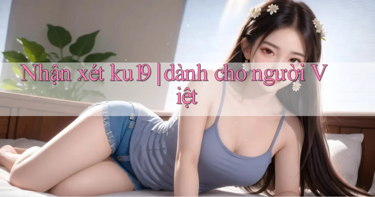 Nhận xét ku19 dành cho người Việt