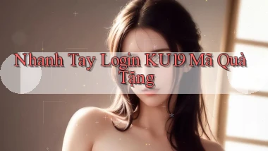 nhanh tay login ku19 mã quà tặng