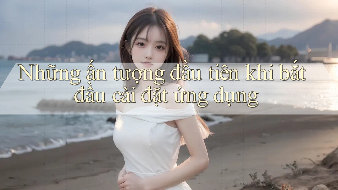 Những ấn tượng đầu tiên khi bắt đầu cài đặt ứng dụng