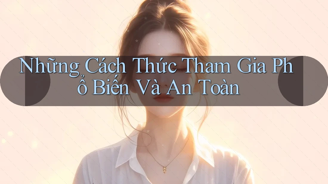 Những Cách Thức Tham Gia Phổ Biến Và An Toàn