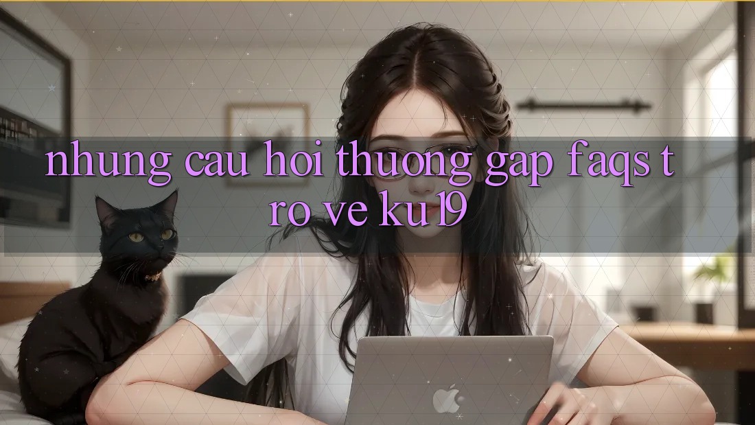 Những Câu Hỏi Thường Gặp (FAQs) Trở về ku19