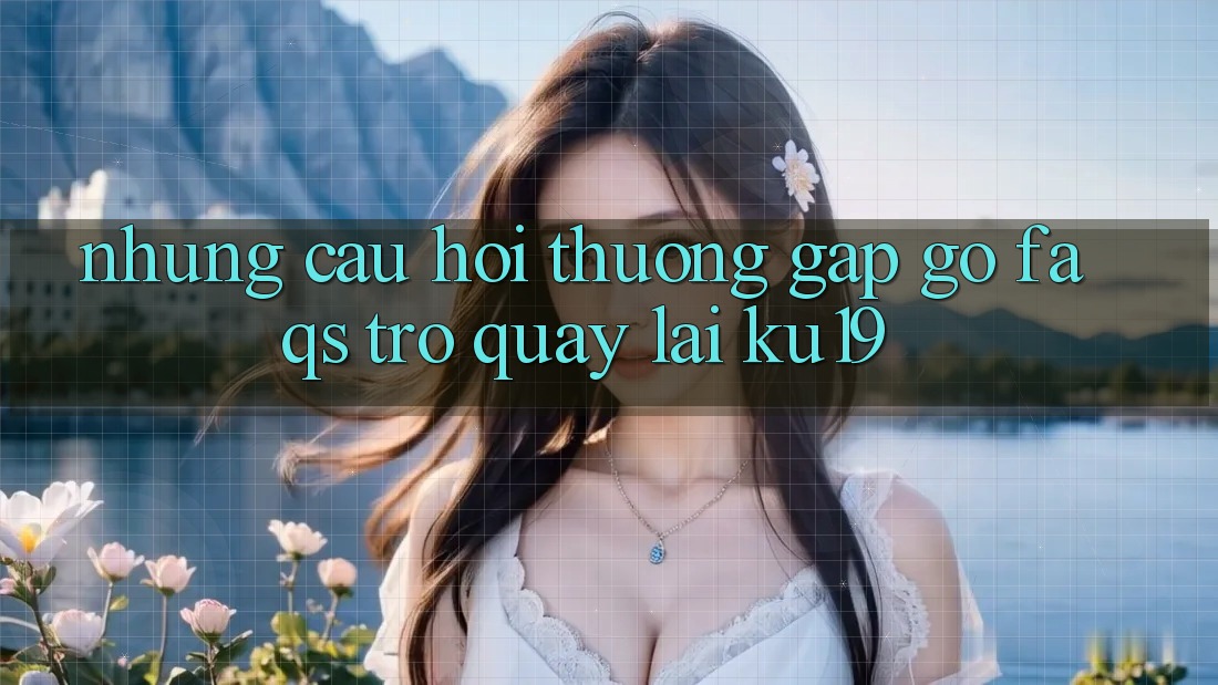Những Câu Hỏi Thường Gặp gỡ (FAQs) Trở quay lại ku19 Những Câu Hỏi Thường Gặp gỡ (FAQs) Trở quay lại ku19