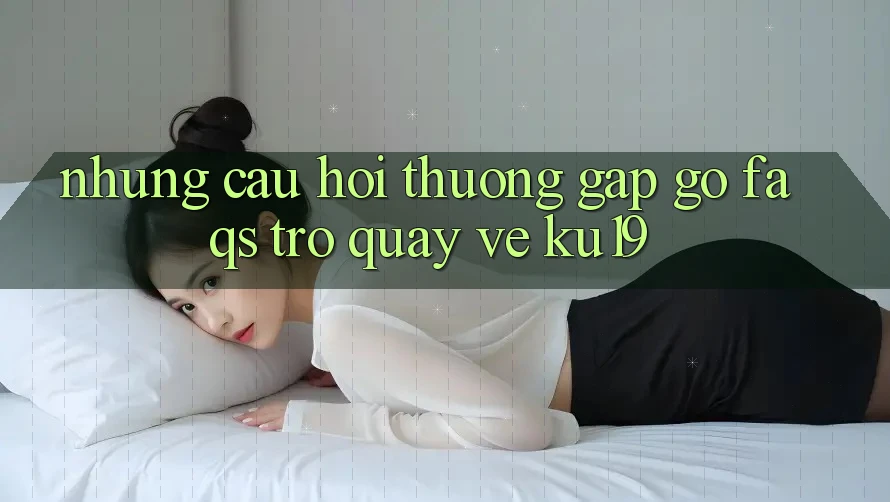 Những Câu Hỏi Thường Gặp gỡ (FAQs) Trở quay về ku19