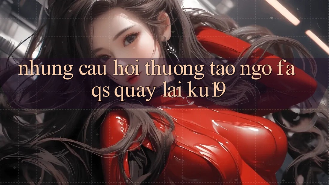 Những Câu Hỏi Thường Tao ngộ (FAQs) Quay lại ku19 Những Câu Hỏi Thường Tao ngộ (FAQs) Quay lại ku19