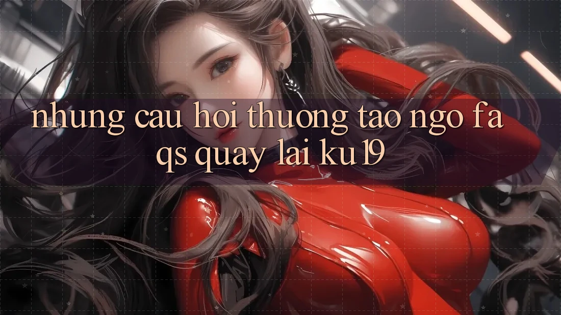 Những Câu Hỏi Thường Tao ngộ (FAQs) Quay lại ku19