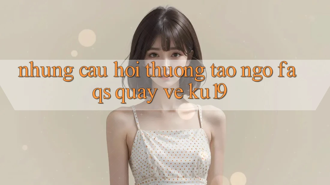 Những Câu Hỏi Thường Tao ngộ (FAQs) Quay về ku19