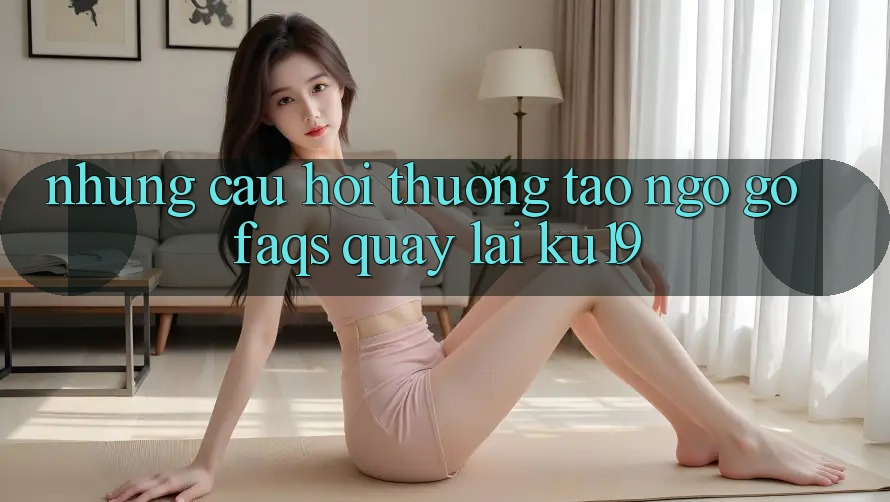 Những Câu Hỏi Thường Tao ngộ gỡ (FAQs) Quay lại ku19
