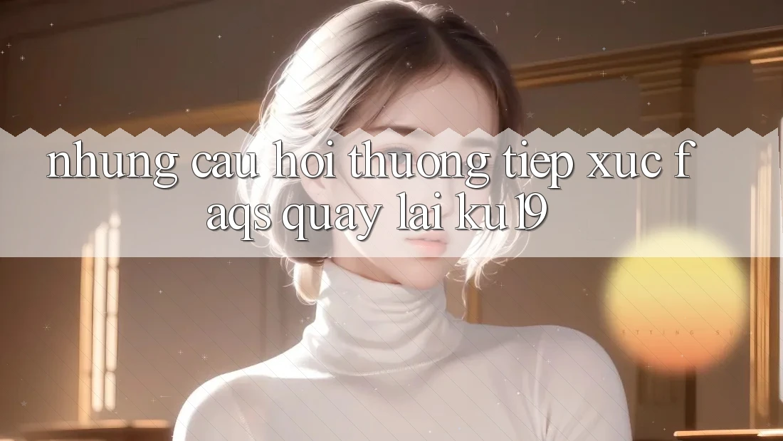 Những Câu Hỏi Thường Tiếp xúc (FAQs) Quay lại ku19 Những Câu Hỏi Thường Tiếp xúc (FAQs) Quay lại ku19