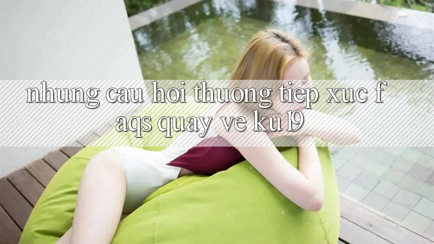 Những Câu Hỏi Thường Tiếp xúc (FAQs) Quay về ku19