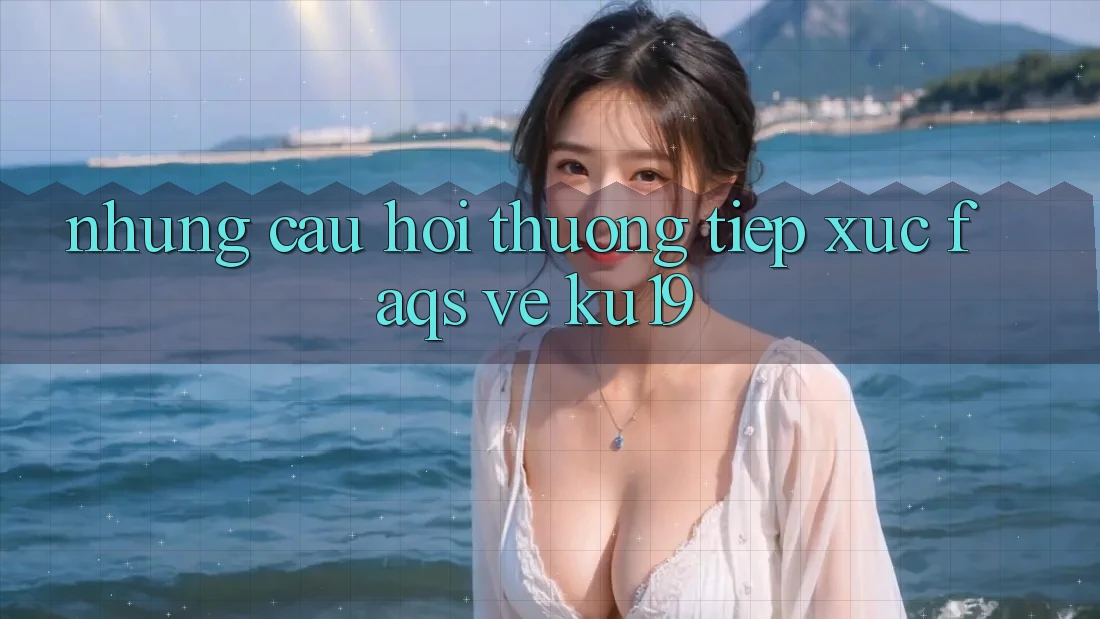 Những Câu Hỏi Thường Tiếp xúc (FAQs) Về ku19