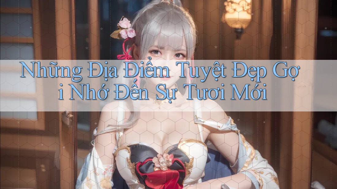 Những Địa Điểm Tuyệt Đẹp Gợi Nhớ Đến Sự Tươi Mới