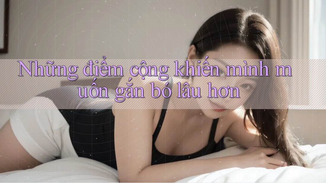 Những điểm cộng khiến mình muốn gắn bó lâu hơn