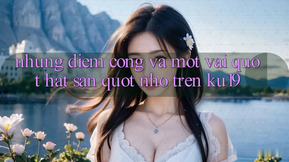 Những điểm cộng và một vài " hạt sạn" nhỏ trên KU19 Những điểm cộng và một vài " hạt sạn" nhỏ trên KU19