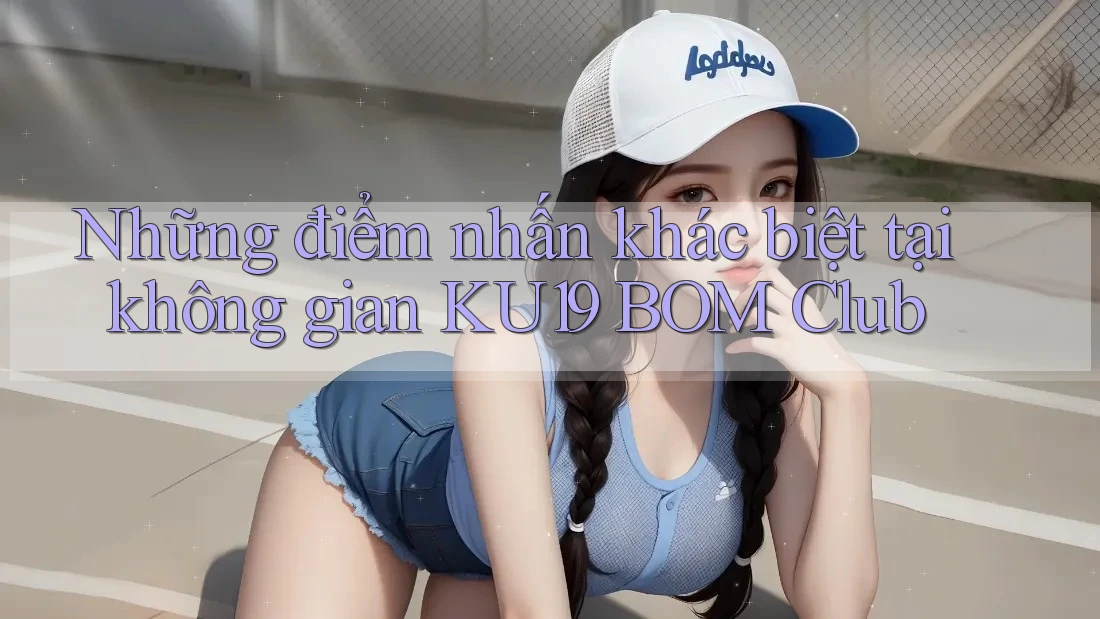 Những điểm nhấn khác biệt tại không gian KU19 BOM Club Những điểm nhấn khác biệt tại không gian KU19 BOM Club