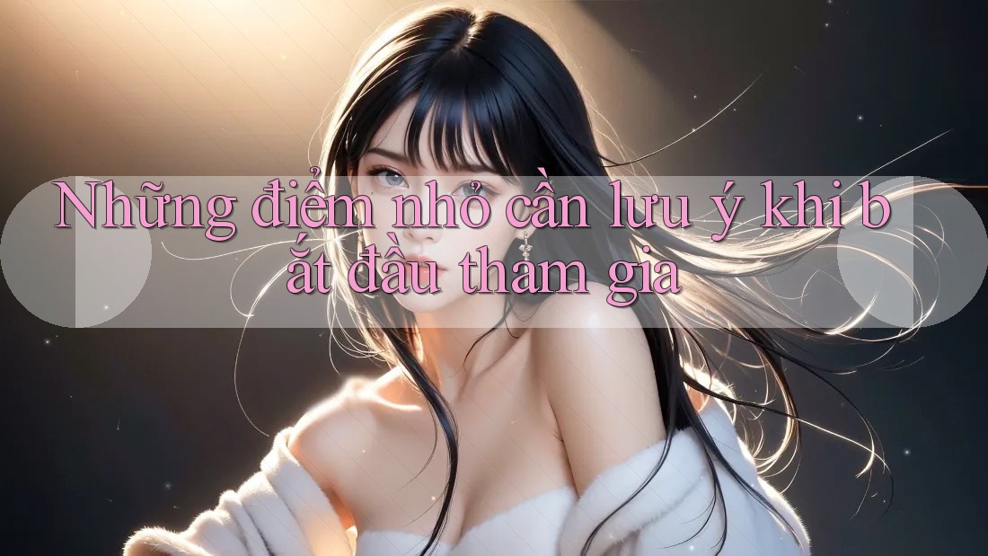 Những điểm nhỏ cần lưu ý khi bắt đầu tham gia