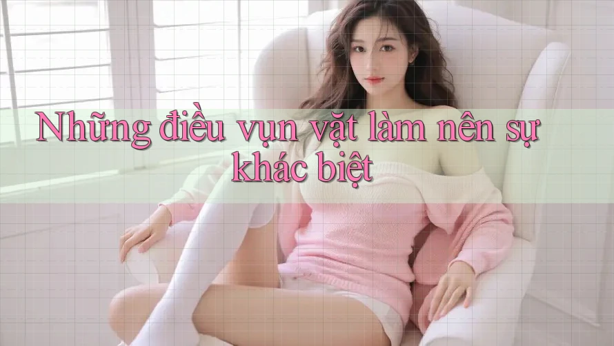 Những điều vụn vặt làm nên sự khác biệt