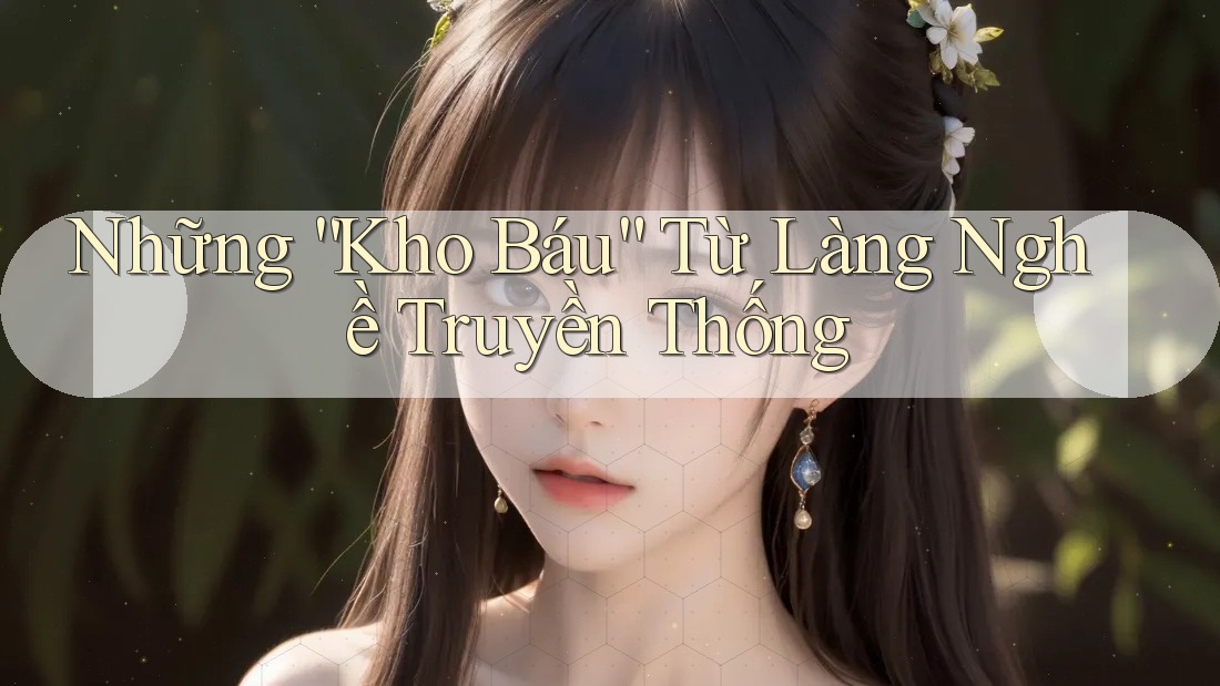 Những “Kho Báu” Từ Làng Nghề Truyền Thống Những “Kho Báu” Từ Làng Nghề Truyền Thống