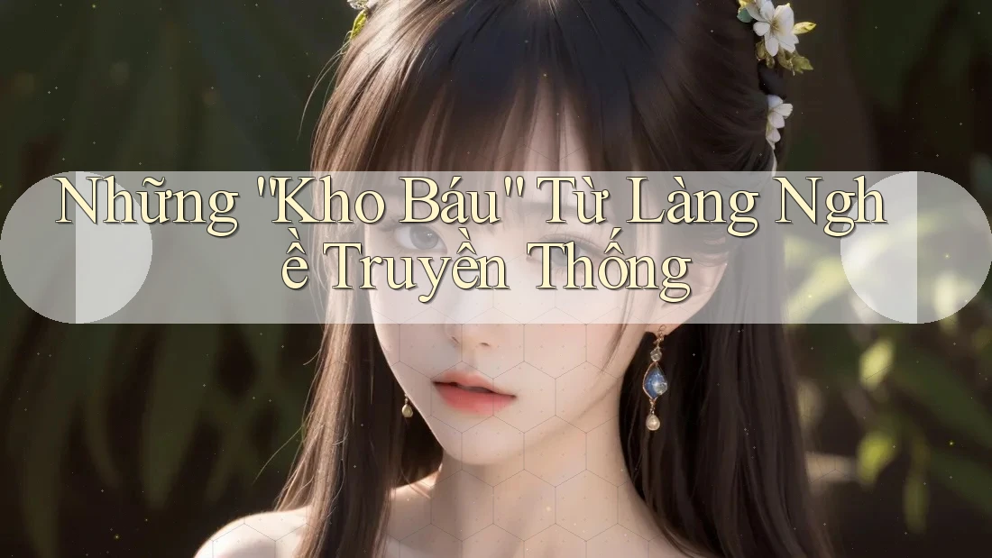 Những “Kho Báu” Từ Làng Nghề Truyền Thống Những “Kho Báu” Từ Làng Nghề Truyền Thống