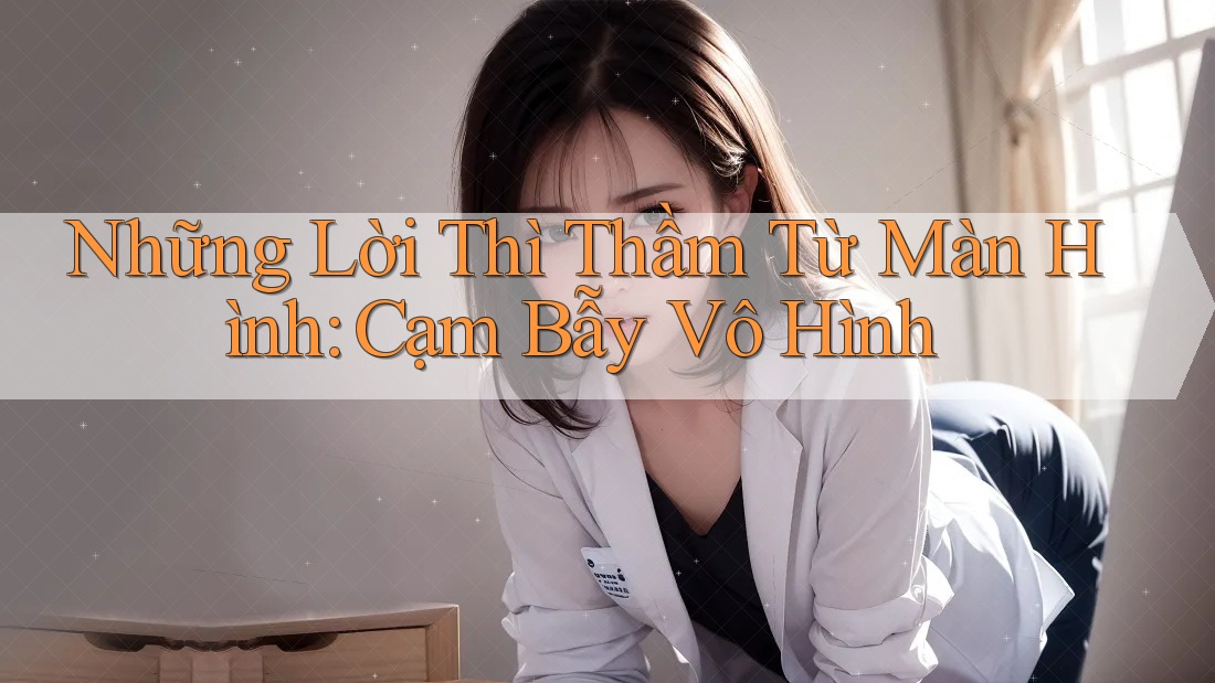 Những Lời Thì Thầm Từ Màn Hình: Cạm Bẫy Vô Hình Những Lời Thì Thầm Từ Màn Hình: Cạm Bẫy Vô Hình