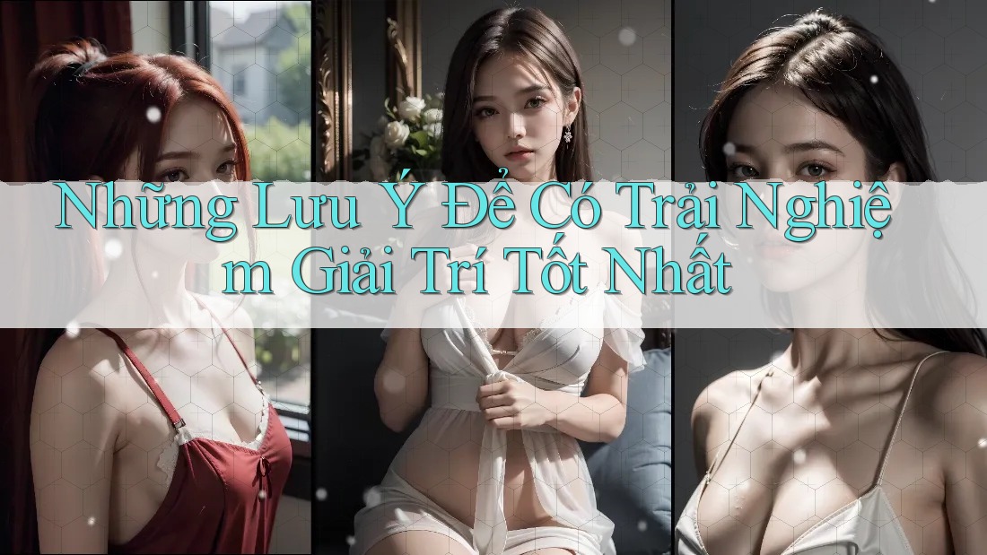 Những Lưu Ý Để Có Trải Nghiệm Giải Trí Tốt Nhất