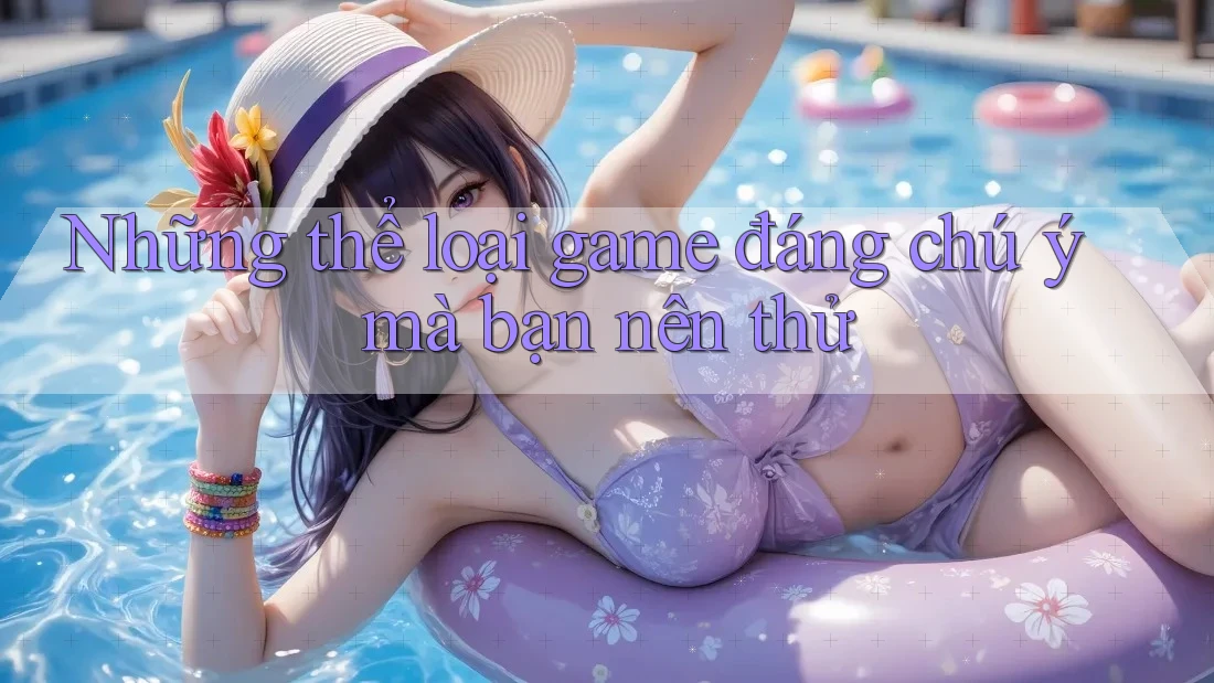 Những thể loại game đáng chú ý mà bạn nên thử Những thể loại game đáng chú ý mà bạn nên thử