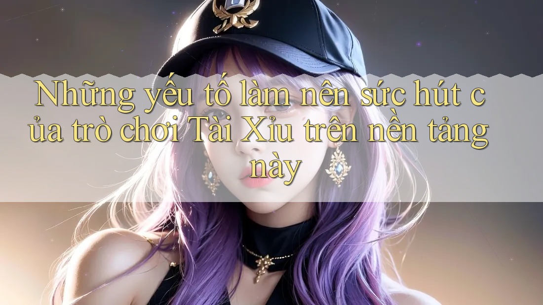 Những yếu tố làm nên sức hút của trò chơi Tài Xỉu trên nền tảng này