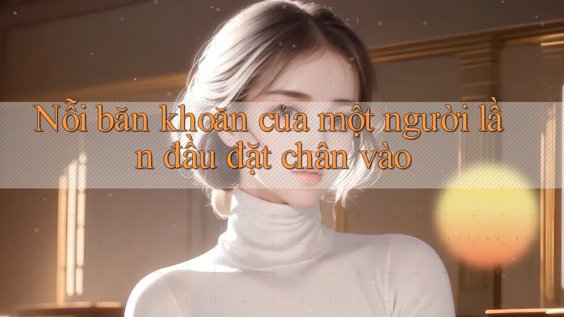 Nỗi băn khoăn của một người lần đầu đặt chân vào