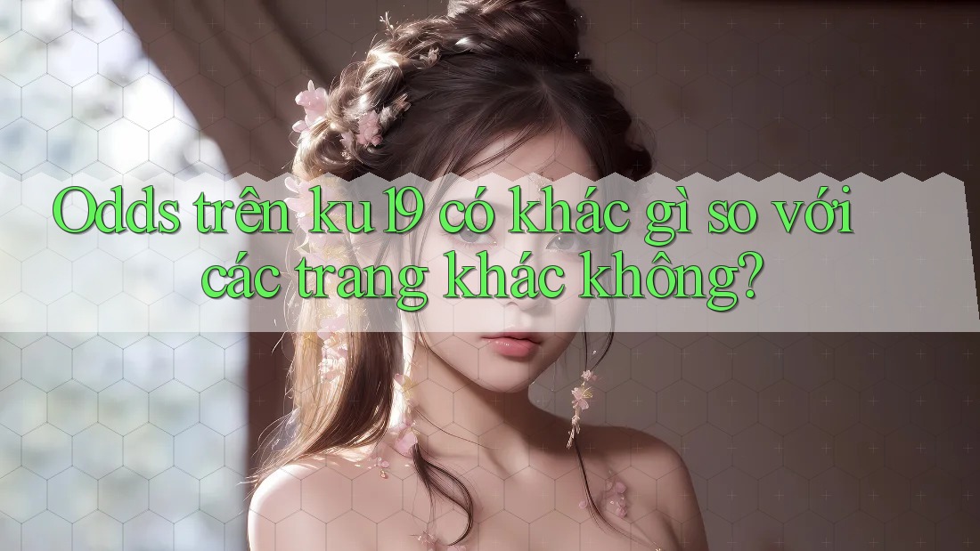 Odds trên ku19 có khác gì so với các trang khác không? Odds trên ku19 có khác gì so với các trang khác không?
