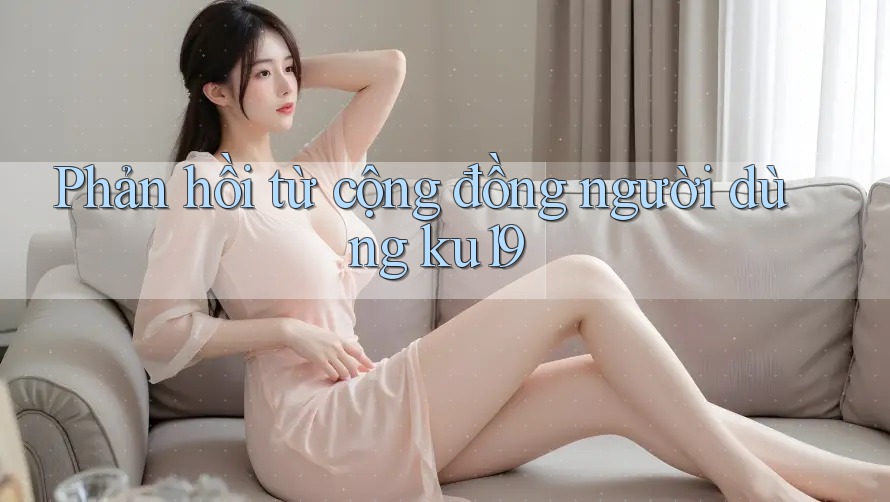 Phản hồi từ cộng đồng người dùng Ku19