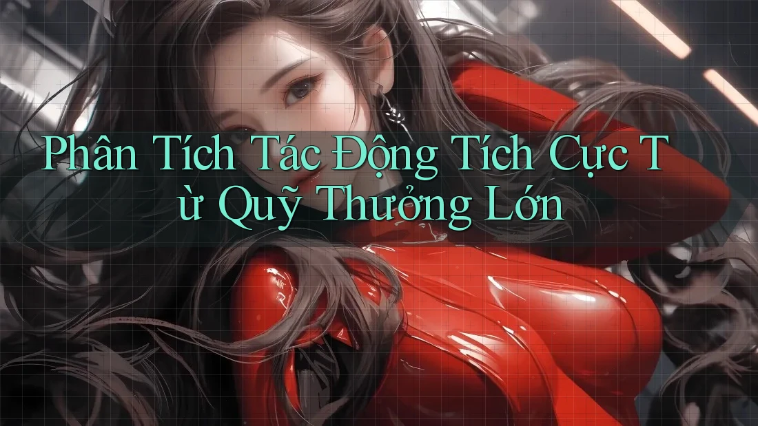 Phân Tích Tác Động Tích Cực Từ Quỹ Thưởng Lớn