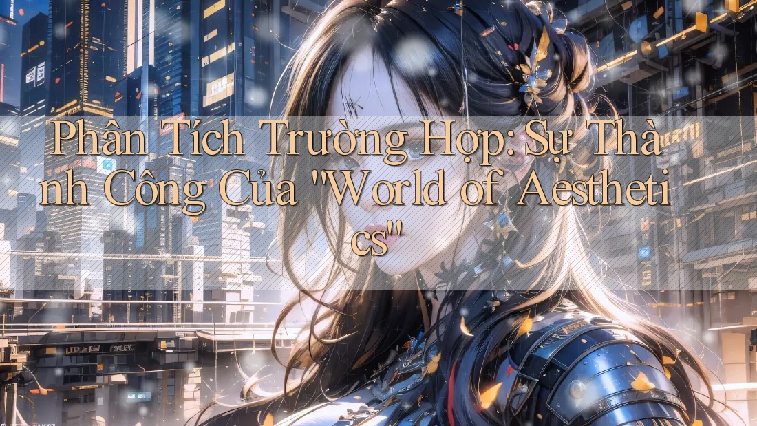 Phân Tích Trường Hợp: Sự Thành Công Của “World of Aesthetics”