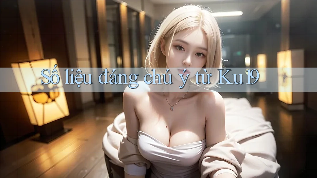 Số liệu đáng chú ý từ Ku19 Số liệu đáng chú ý từ Ku19