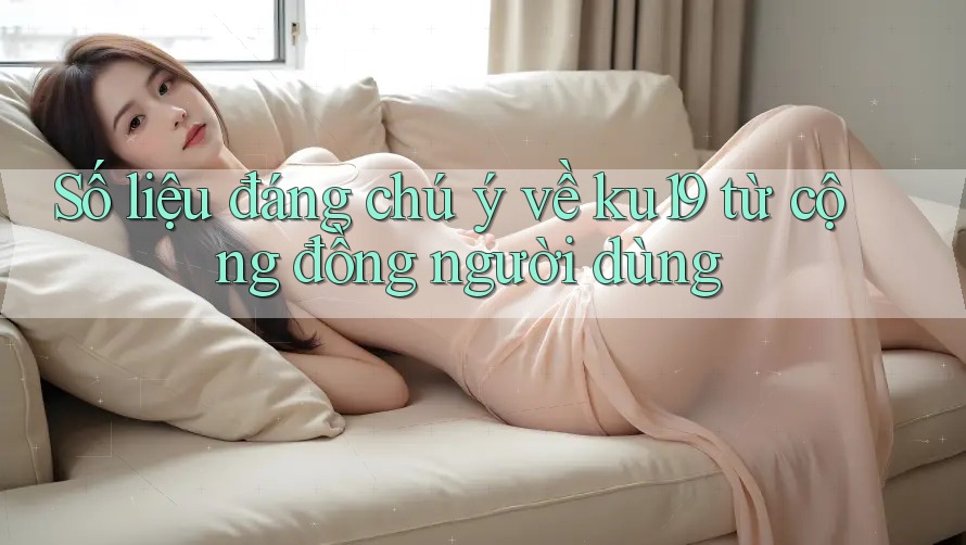 Số liệu đáng chú ý về ku19 từ cộng đồng người dùng Số liệu đáng chú ý về ku19 từ cộng đồng người dùng