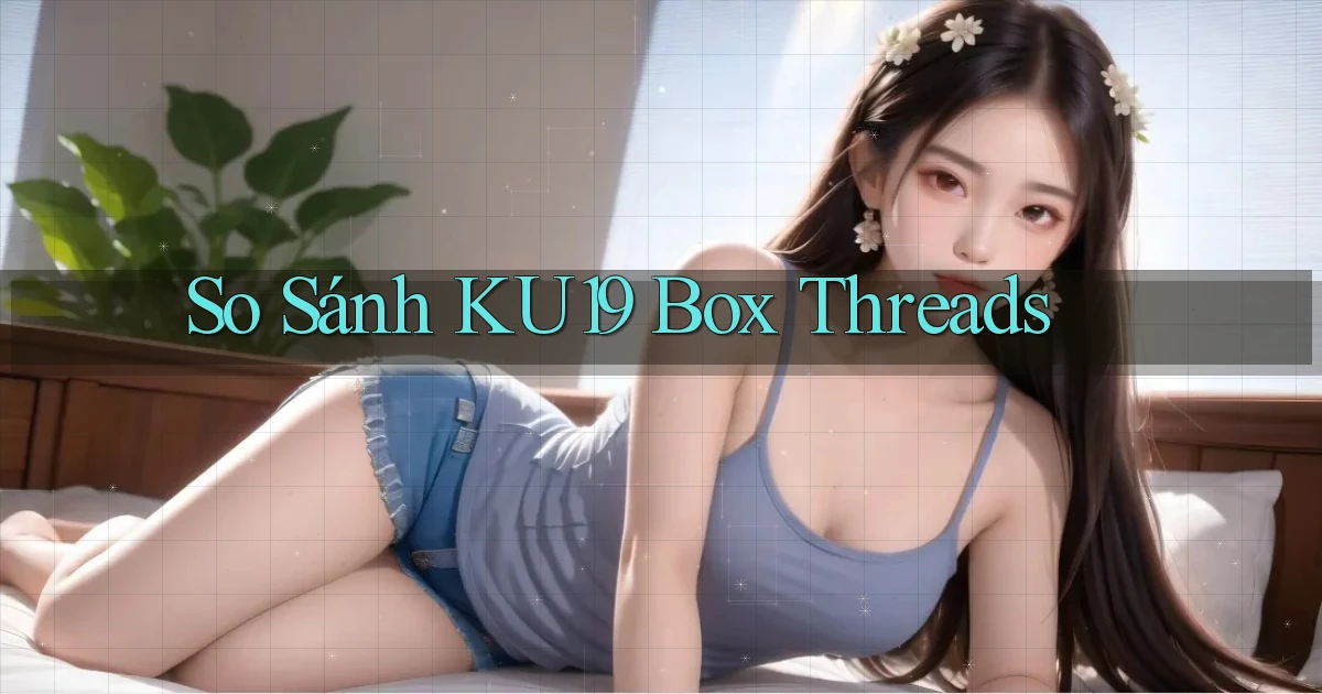 so sánh ku19 box threads