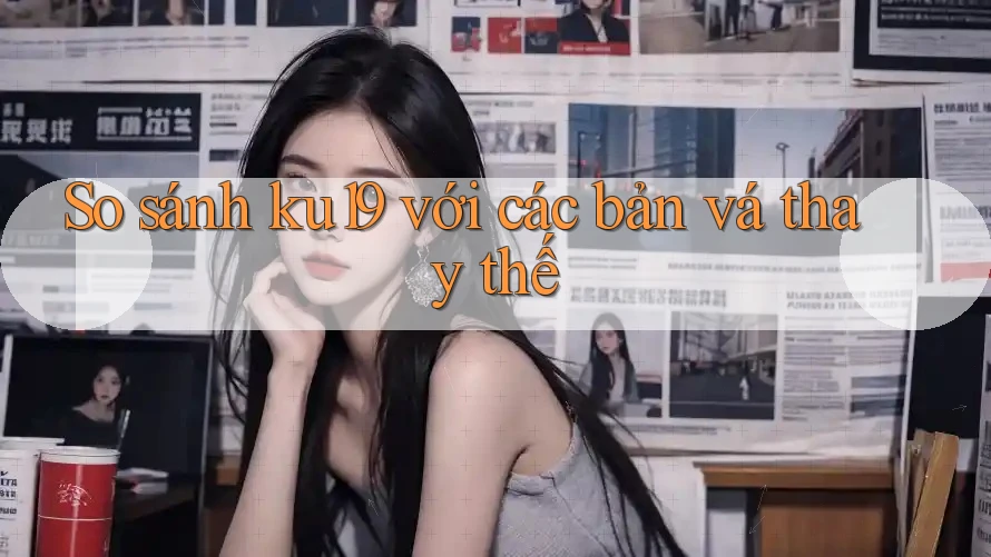 So sánh ku19 với các bản vá thay thế So sánh ku19 với các bản vá thay thế