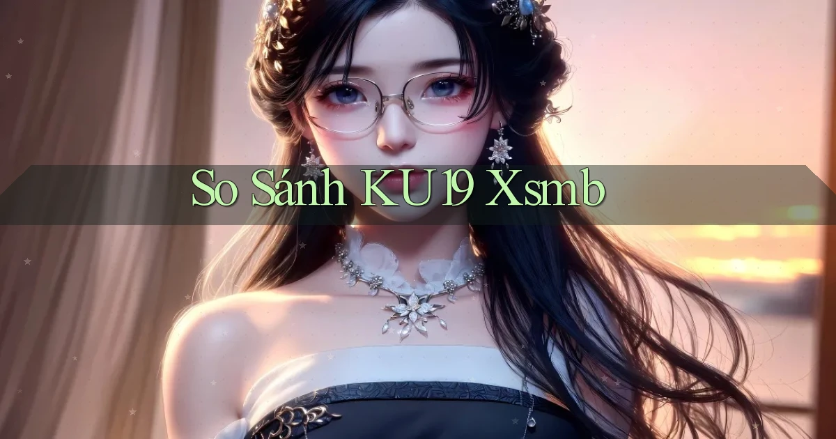 so sánh ku19 xsmb