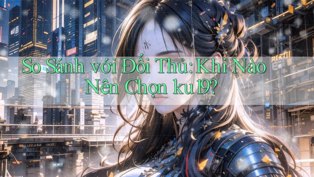 So Sánh với Đối Thủ: Khi Nào Nên Chọn ku19? So Sánh với Đối Thủ: Khi Nào Nên Chọn ku19?