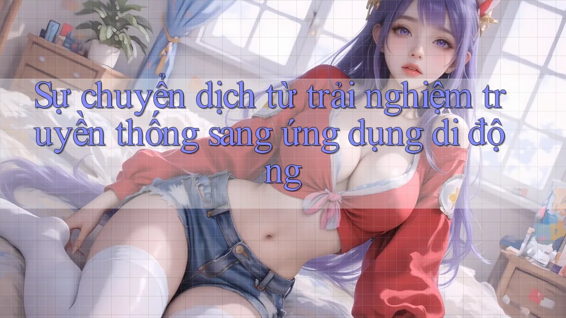 Sự chuyển dịch từ trải nghiệm truyền thống sang ứng dụng di động Sự chuyển dịch từ trải nghiệm truyền thống sang ứng dụng di động