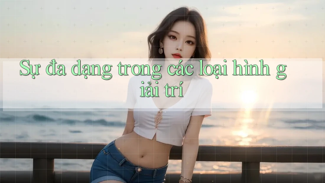 Sự đa dạng trong các loại hình giải trí Sự đa dạng trong các loại hình giải trí