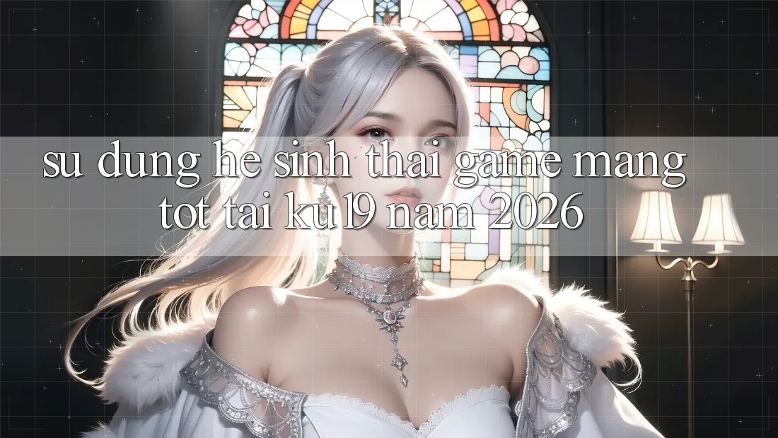 Sử dụng Hệ Sinh Thái Game mạng Tốt Tại ku19 Năm 2026 Sử dụng Hệ Sinh Thái Game mạng Tốt Tại ku19 Năm 2026