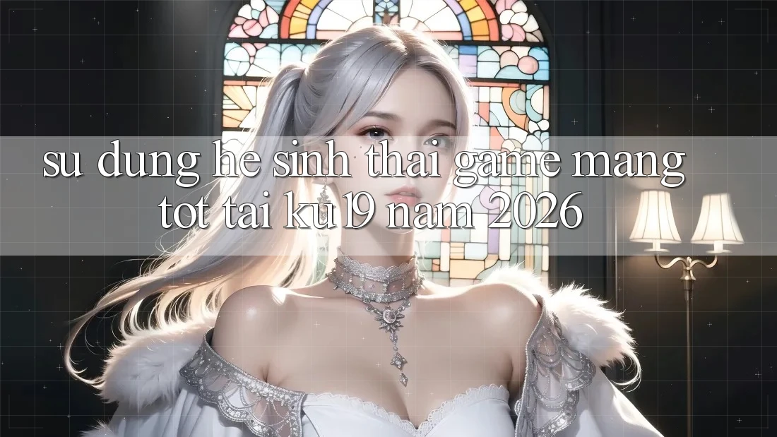 Sử dụng Hệ Sinh Thái Game mạng Tốt Tại ku19 Năm 2026 Sử dụng Hệ Sinh Thái Game mạng Tốt Tại ku19 Năm 2026