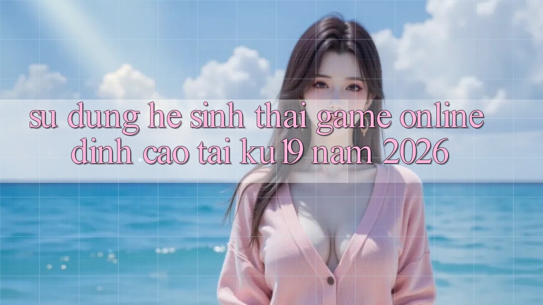 Sử dụng Hệ Sinh Thái Game Online Đỉnh Cao Tại ku19 Năm 2026