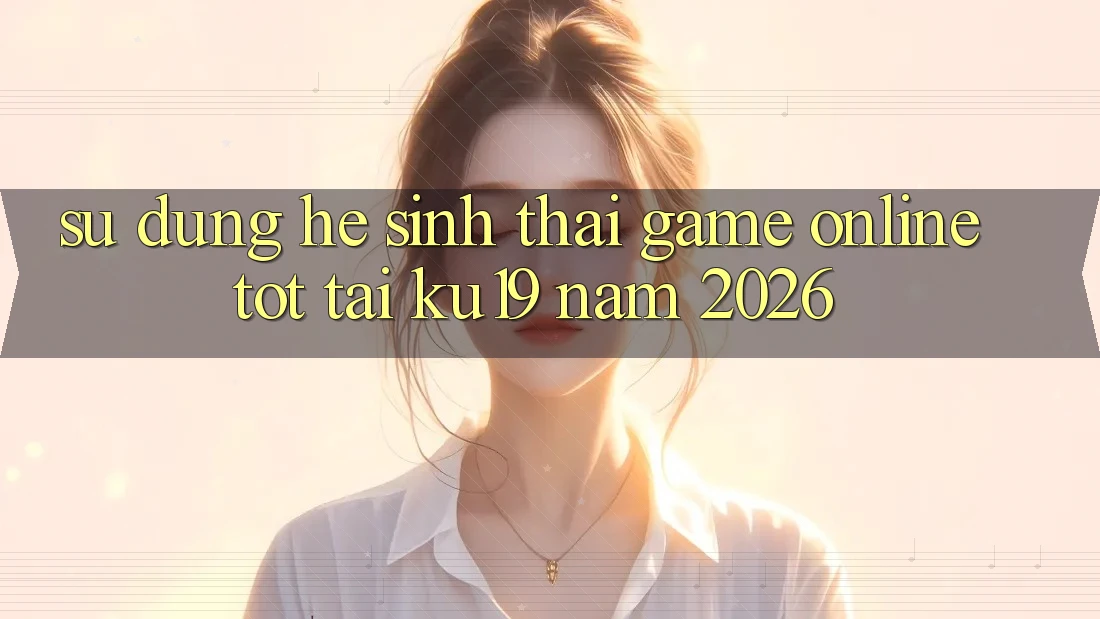 Sử dụng Hệ Sinh Thái Game Online Tốt Tại ku19 Năm 2026 Sử dụng Hệ Sinh Thái Game Online Tốt Tại ku19 Năm 2026