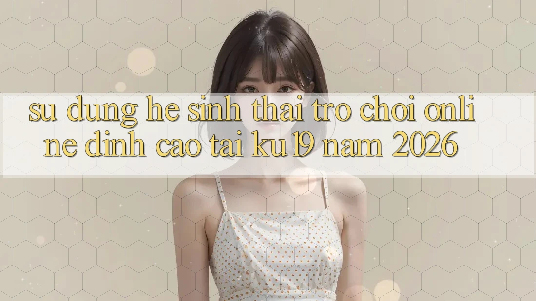 Sử dụng Hệ Sinh Thái Trò chơi Online Đỉnh Cao Tại ku19 Năm 2026